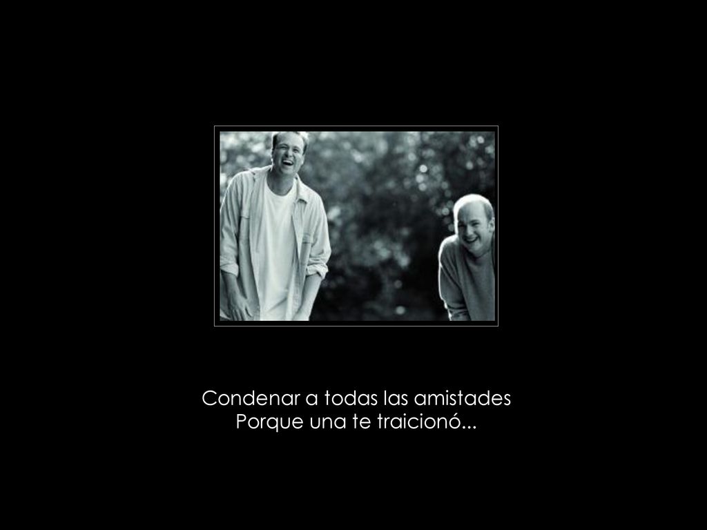 Condenar a todas las amistades Porque una te traicionó...