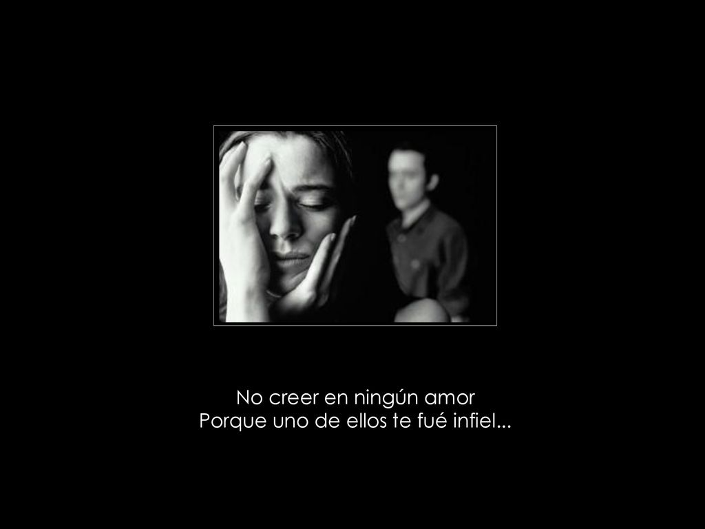 No creer en ningún amor Porque uno de ellos te fué infiel...