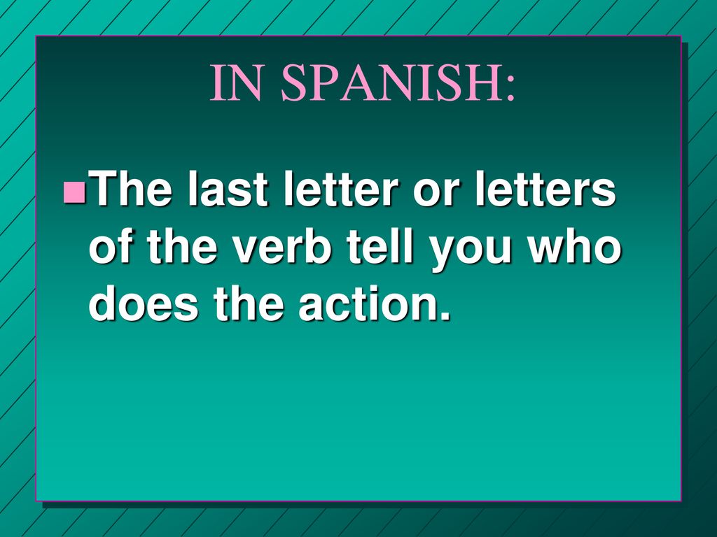 IN SPANISH: The last letter or letters of the verb tell you who does the action.