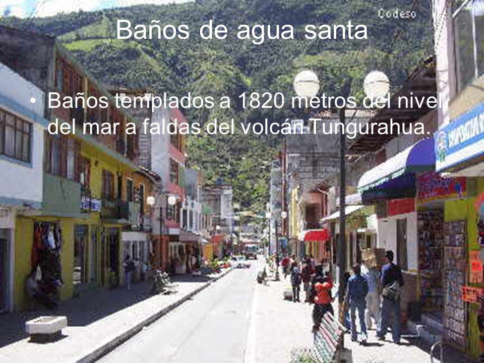 Baños de agua santa Baños templados a 1820 metros del nivel del mar a faldas del volcán Tungurahua.