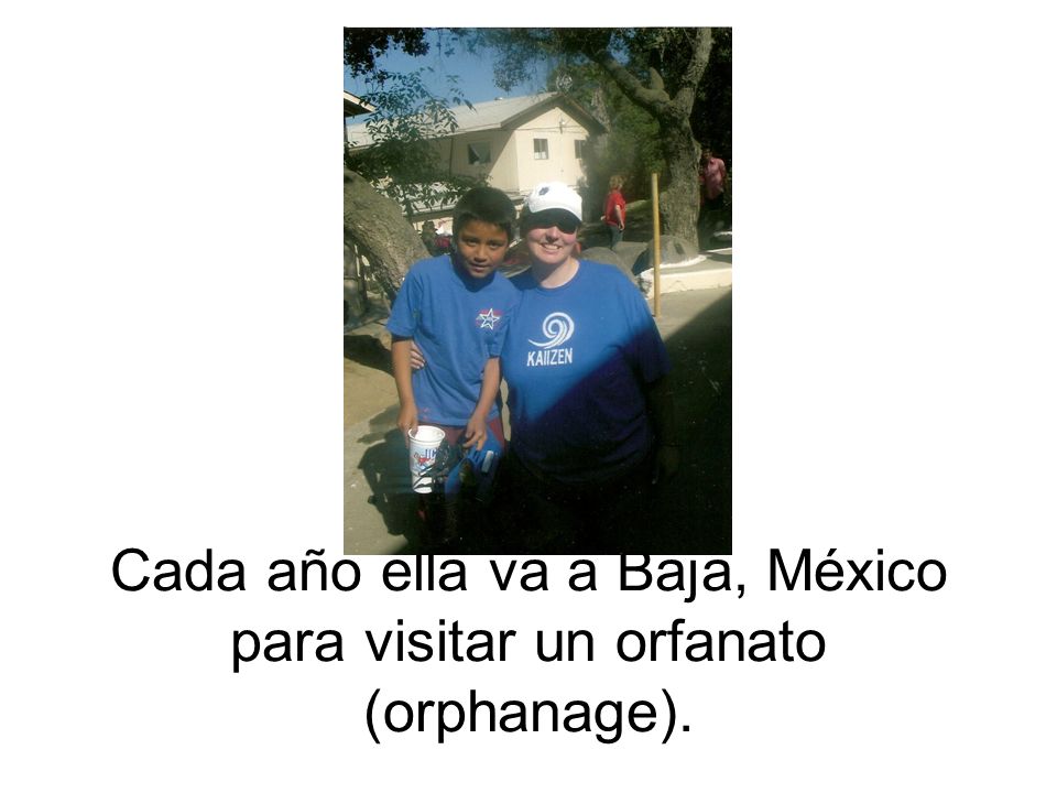 Cada año ella va a Baja, México para visitar un orfanato (orphanage).