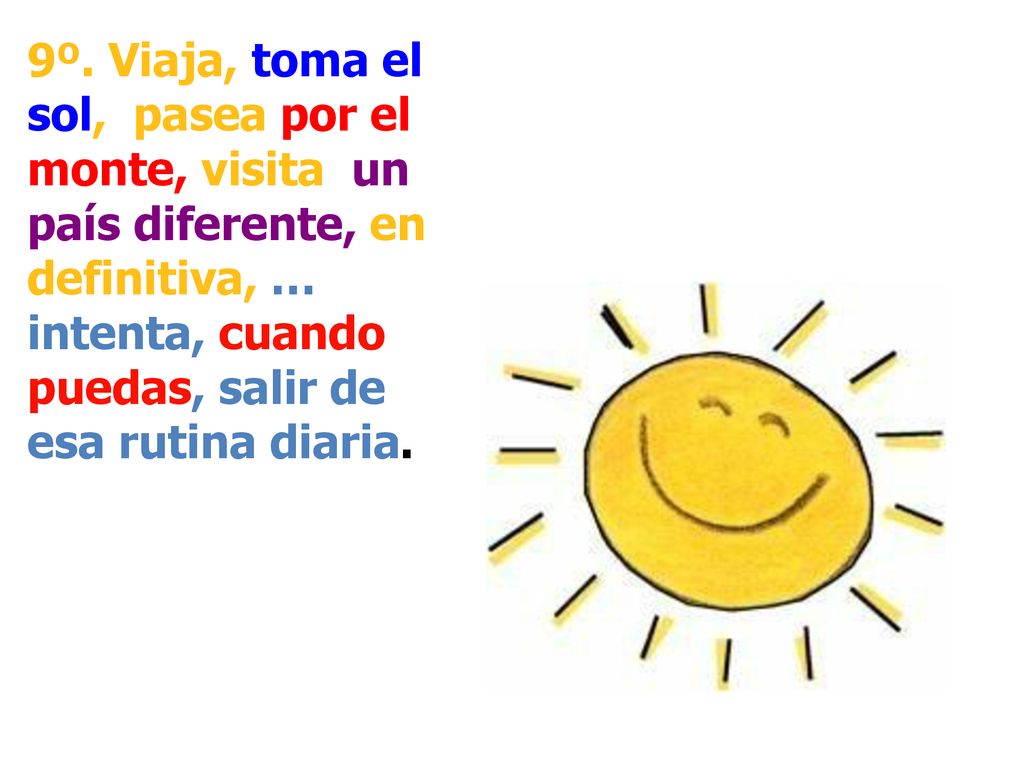 9º. Viaja, toma el sol, pasea por el monte, visita un país diferente, en definitiva, … intenta, cuando puedas, salir de esa rutina diaria.