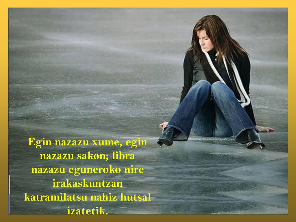 Egin nazazu xume, egin nazazu sakon; libra nazazu eguneroko nire irakaskuntzan katramilatsu nahiz hutsal izatetik.