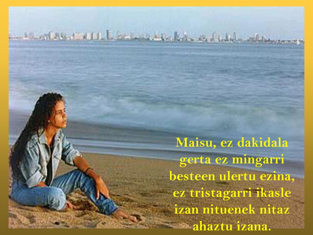 Maisu, ez dakidala gerta ez mingarri besteen ulertu ezina, ez tristagarri ikasle izan nituenek nitaz ahaztu izana.