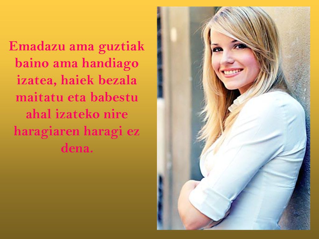 Emadazu ama guztiak baino ama handiago izatea, haiek bezala maitatu eta babestu ahal izateko nire haragiaren haragi ez dena.