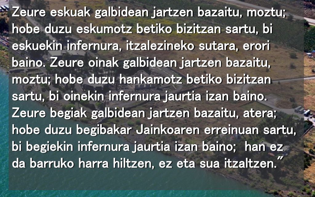 Zeure eskuak galbidean jartzen bazaitu, moztu; hobe duzu eskumotz betiko bizitzan sartu, bi eskuekin infernura, itzalezineko sutara, erori baino.