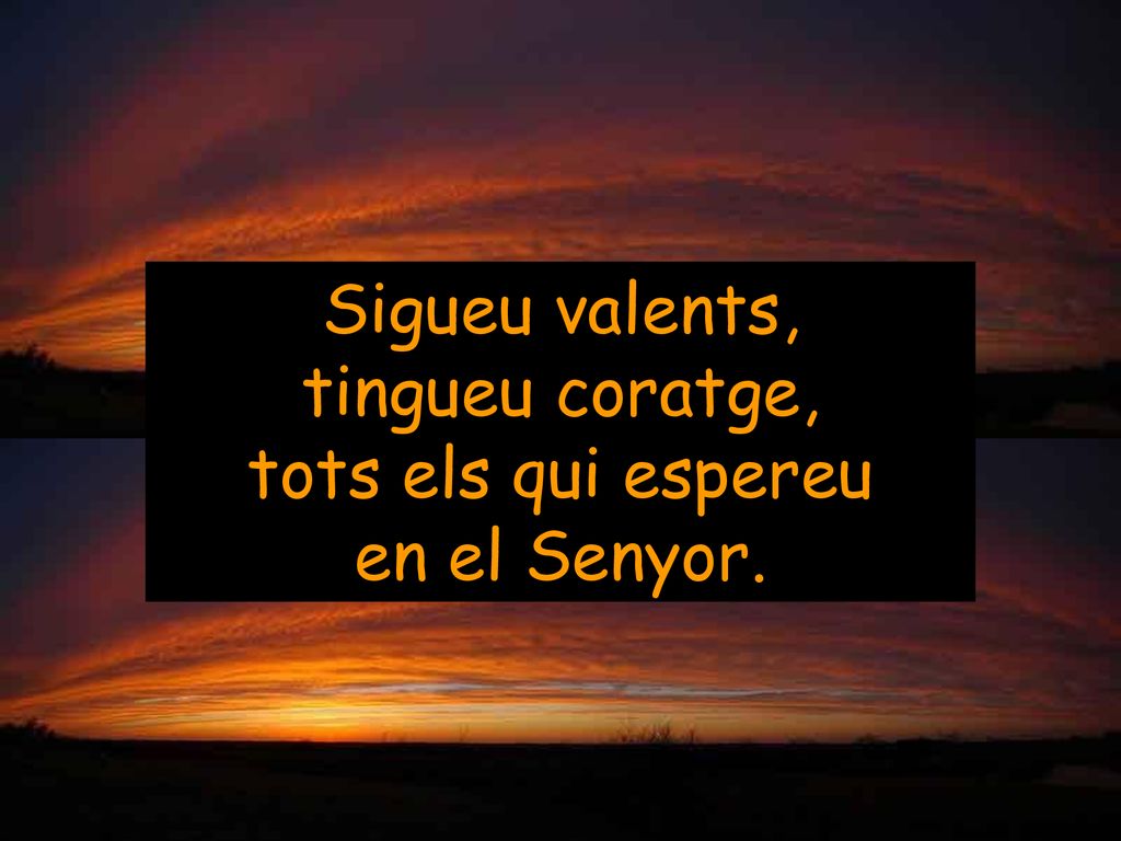 Sigueu valents, tingueu coratge, tots els qui espereu en el Senyor.