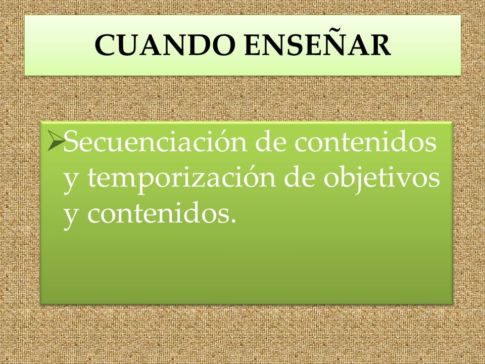 CUANDO ENSEÑAR Secuenciación de contenidos y temporización de objetivos y contenidos.