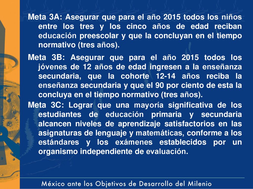 Meta 3A: Asegurar que para el año 2015 todos los niños entre los tres y los cinco años de edad reciban educación preescolar y que la concluyan en el tiempo normativo (tres años).