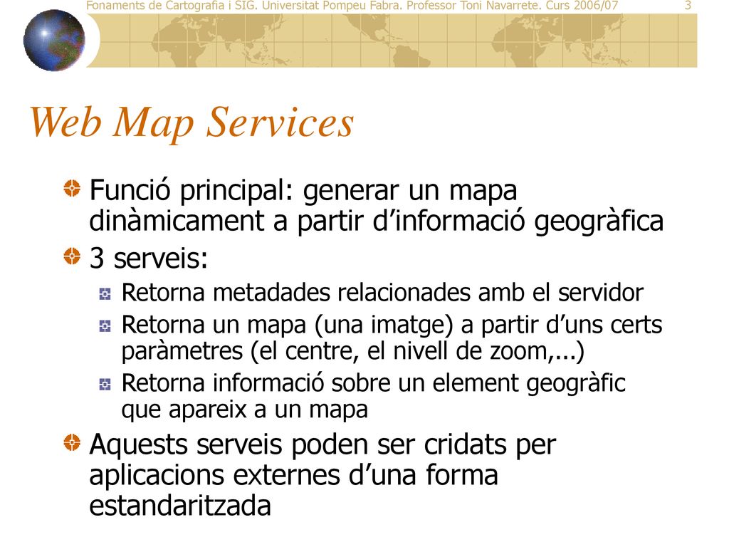 Web Map Services Funció principal: generar un mapa dinàmicament a partir d’informació geogràfica. 3 serveis: