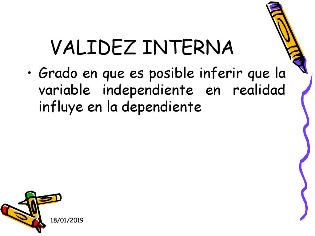 VALIDEZ INTERNA Grado en que es posible inferir que la variable independiente en realidad influye en la dependiente.