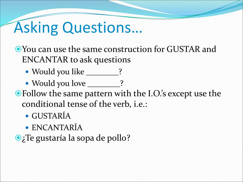 Asking Questions… You can use the same construction for GUSTAR and ENCANTAR to ask questions. Would you like ________