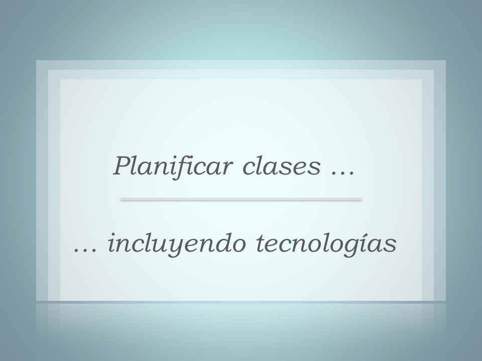 Planificar clases … … incluyendo tecnologías