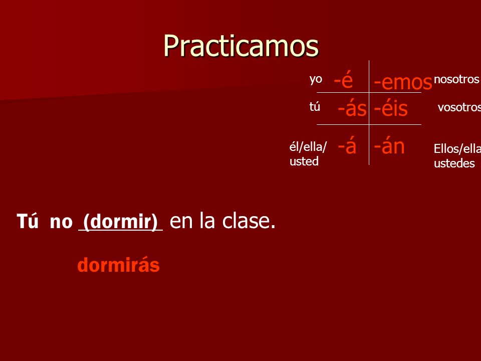 Practicamos -á -é -ás -emos -án -éis Tú no (dormir) en la clase.
