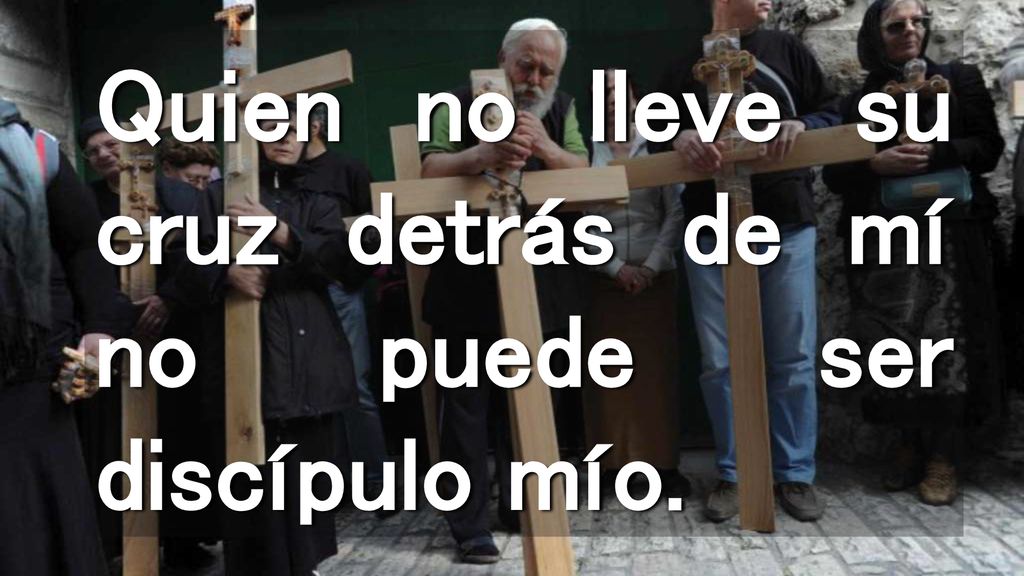 Quien no lleve su cruz detrás de mí no puede ser discípulo mío.