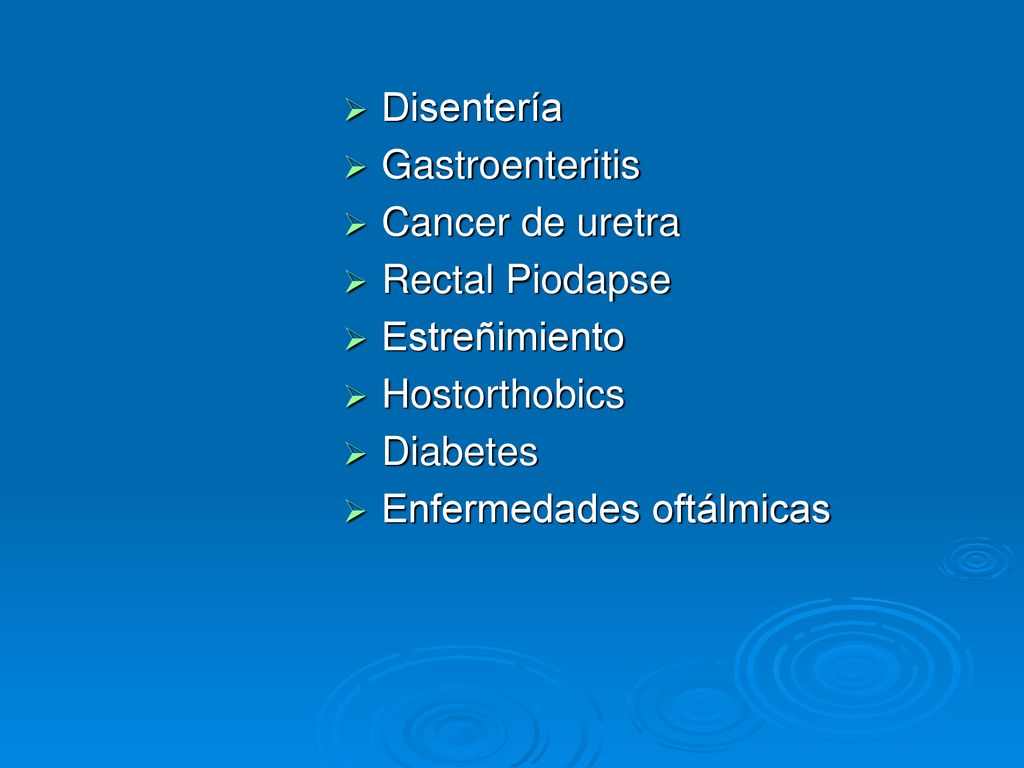Disentería Gastroenteritis. Cancer de uretra. Rectal Piodapse. Estreñimiento. Hostorthobics. Diabetes.