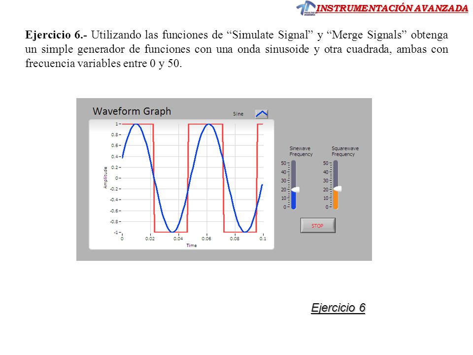 Ejercicio 6.- Utilizando las funciones de Simulate Signal y Merge Signals obtenga un simple generador de funciones con una onda sinusoide y otra cuadrada, ambas con frecuencia variables entre 0 y 50.