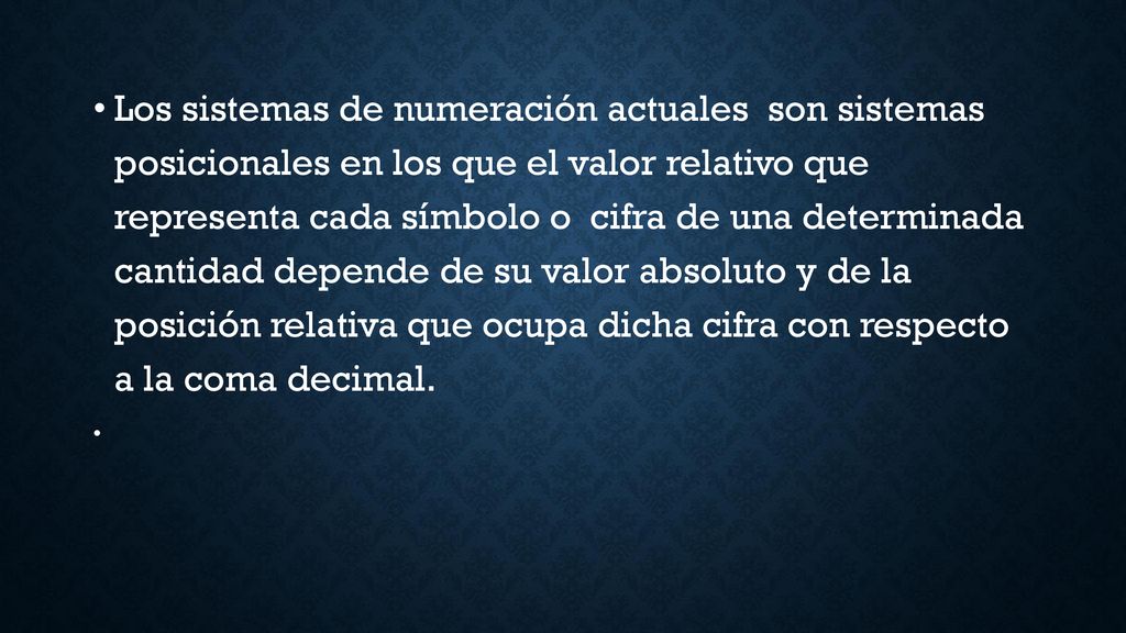 Los sistemas de numeración actuales son sistemas posicionales en los que el valor relativo que representa cada símbolo o cifra de una determinada cantidad depende de su valor absoluto y de la posición relativa que ocupa dicha cifra con respecto a la coma decimal.