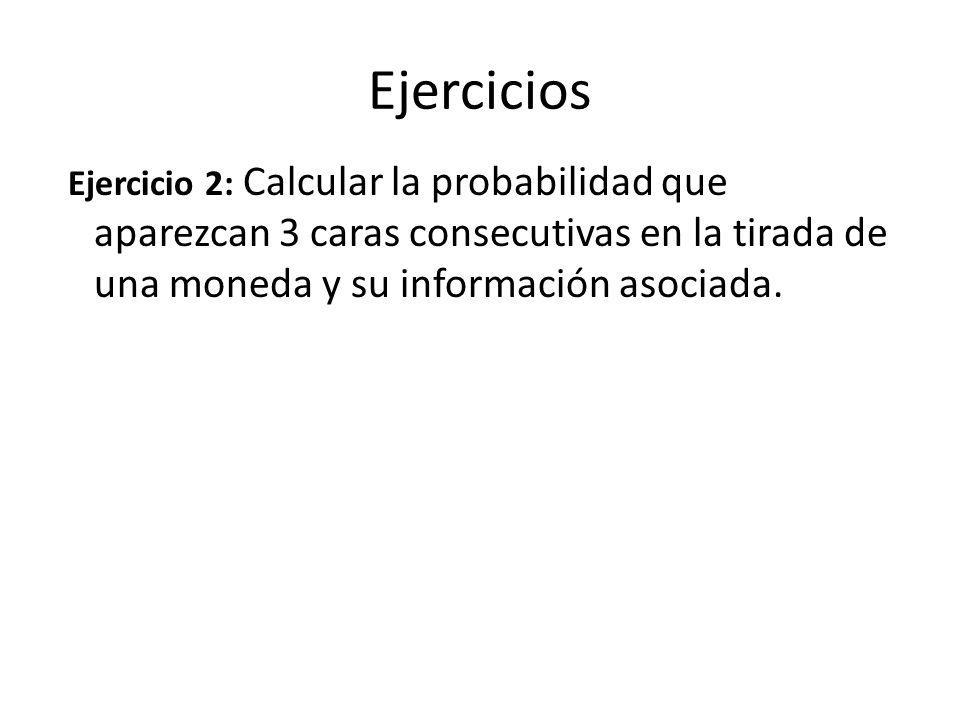 Ejercicios Ejercicio 2: Calcular la probabilidad que aparezcan 3 caras consecutivas en la tirada de una moneda y su información asociada.