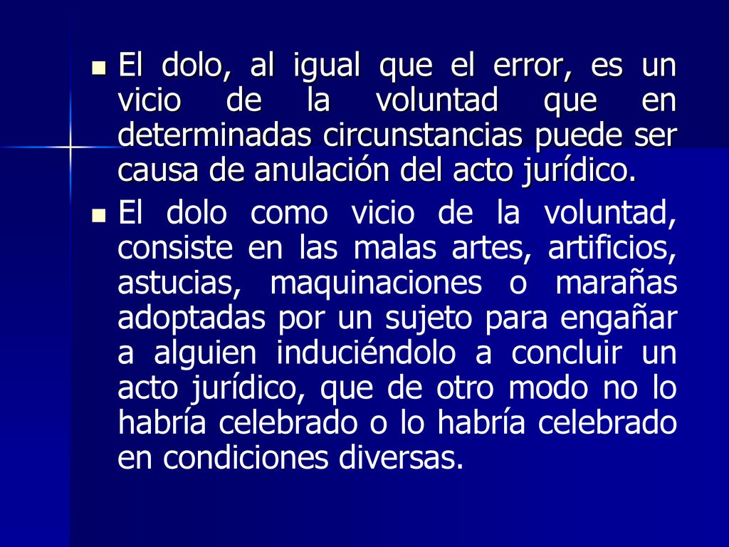 El dolo, al igual que el error, es un vicio de la voluntad que en determinadas circunstancias puede ser causa de anulación del acto jurídico.