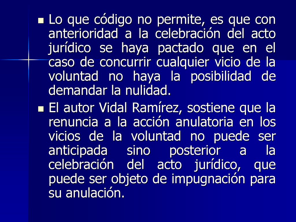 Lo que código no permite, es que con anterioridad a la celebración del acto jurídico se haya pactado que en el caso de concurrir cualquier vicio de la voluntad no haya la posibilidad de demandar la nulidad.