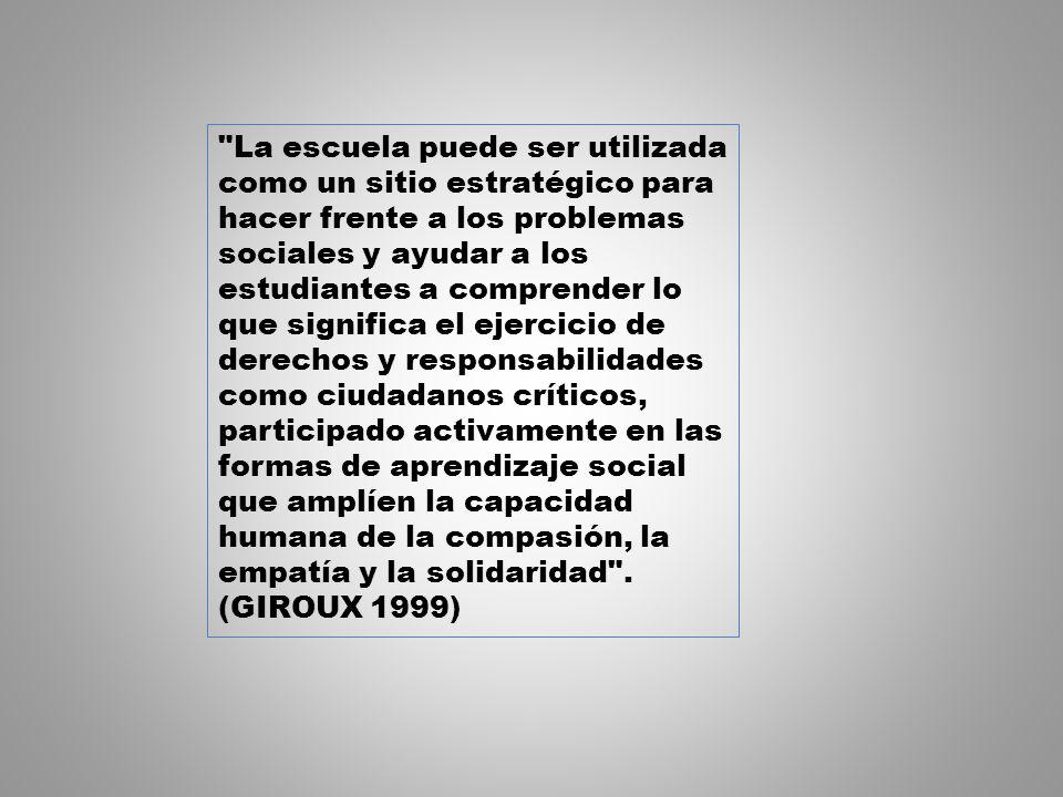 La escuela puede ser utilizada como un sitio estratégico para hacer frente a los problemas sociales y ayudar a los estudiantes a comprender lo que significa el ejercicio de derechos y responsabilidades como ciudadanos críticos, participado activamente en las formas de aprendizaje social que amplíen la capacidad humana de la compasión, la empatía y la solidaridad .