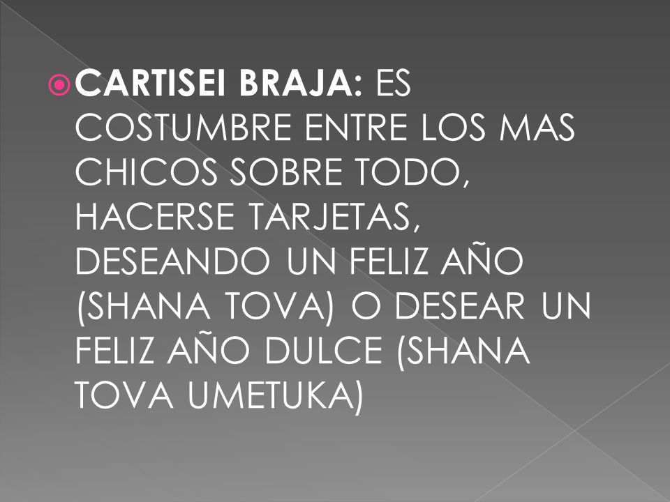 CARTISEI BRAJA: ES COSTUMBRE ENTRE LOS MAS CHICOS SOBRE TODO, HACERSE TARJETAS, DESEANDO UN FELIZ AÑO (SHANA TOVA) O DESEAR UN FELIZ AÑO DULCE (SHANA TOVA UMETUKA)