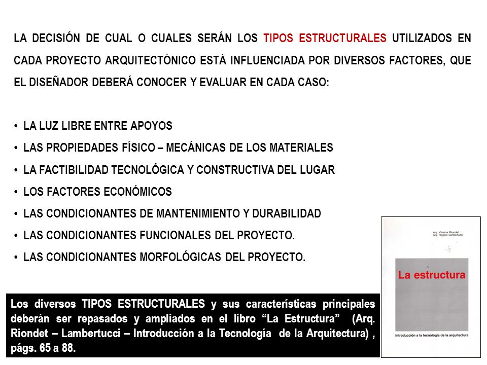 LA DECISIÓN DE CUAL O CUALES SERÁN LOS TIPOS ESTRUCTURALES UTILIZADOS EN CADA PROYECTO ARQUITECTÓNICO ESTÁ INFLUENCIADA POR DIVERSOS FACTORES, QUE EL DISEÑADOR DEBERÁ CONOCER Y EVALUAR EN CADA CASO: