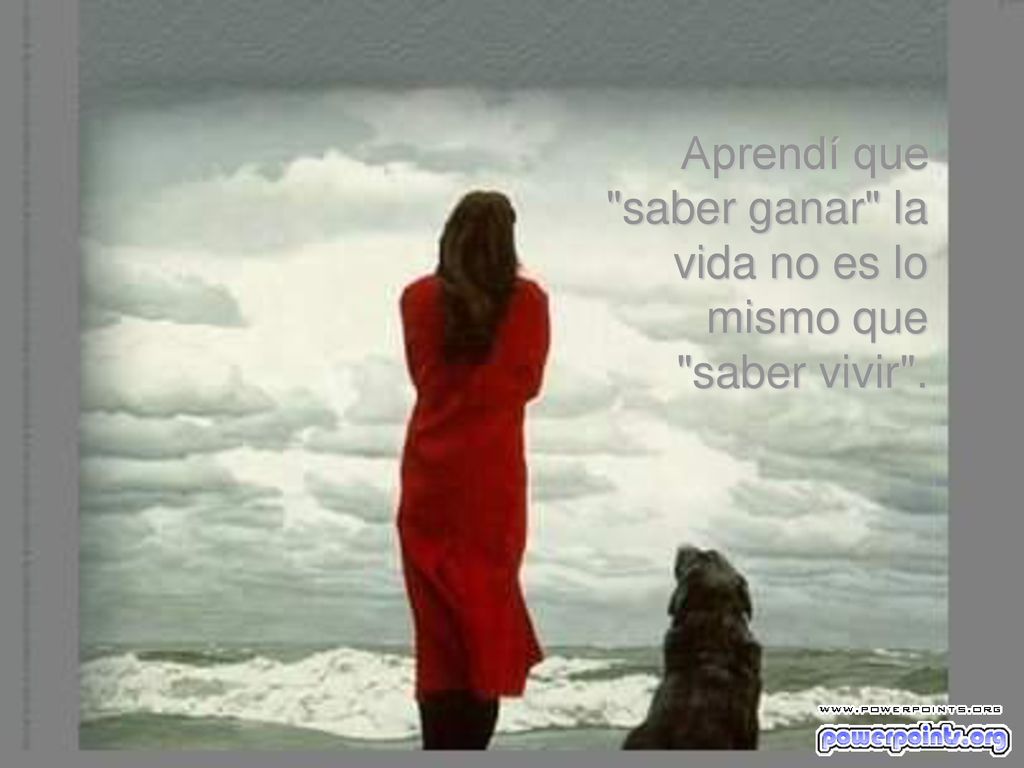 Aprendí que saber ganar la vida no es lo mismo que saber vivir .