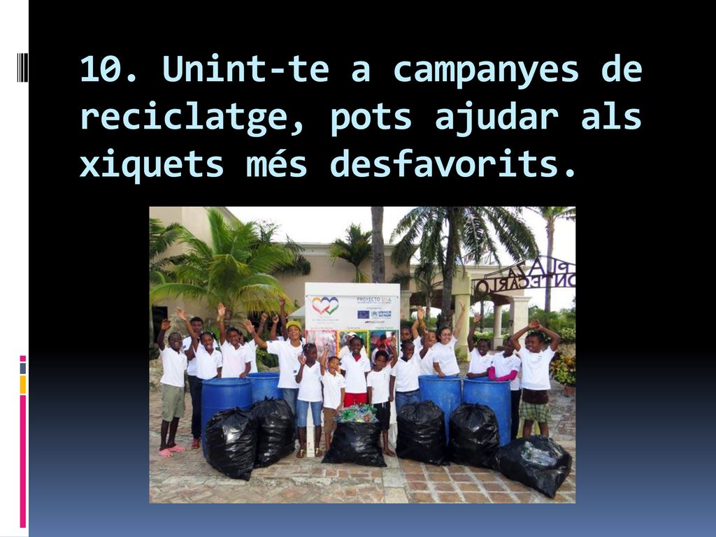 10. Unint-te a campanyes de reciclatge, pots ajudar als xiquets més desfavorits.