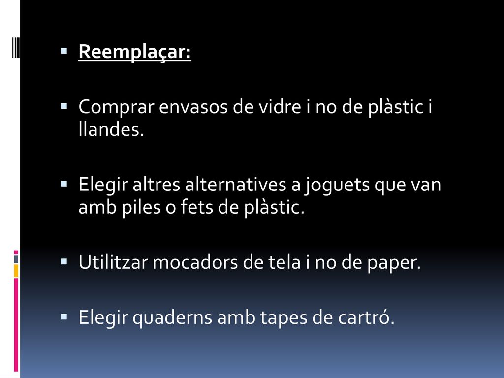 Reemplaçar: Comprar envasos de vidre i no de plàstic i llandes. Elegir altres alternatives a joguets que van amb piles o fets de plàstic.