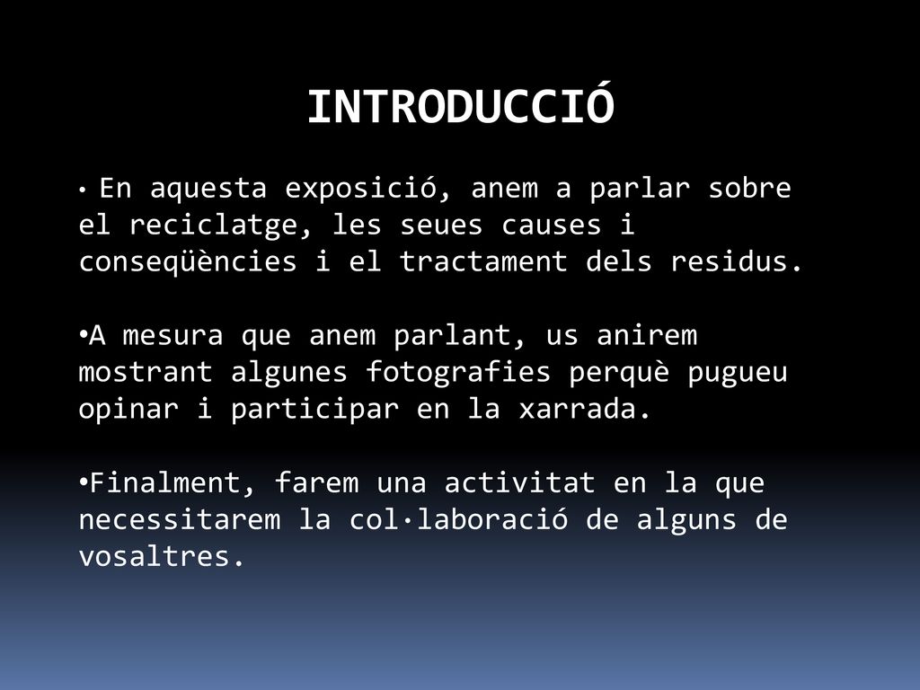 INTRODUCCIÓ En aquesta exposició, anem a parlar sobre el reciclatge, les seues causes i conseqüències i el tractament dels residus.