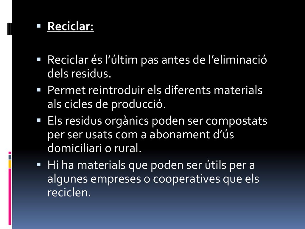 Reciclar: Reciclar és l’últim pas antes de l’eliminació dels residus. Permet reintroduir els diferents materials als cicles de producció.