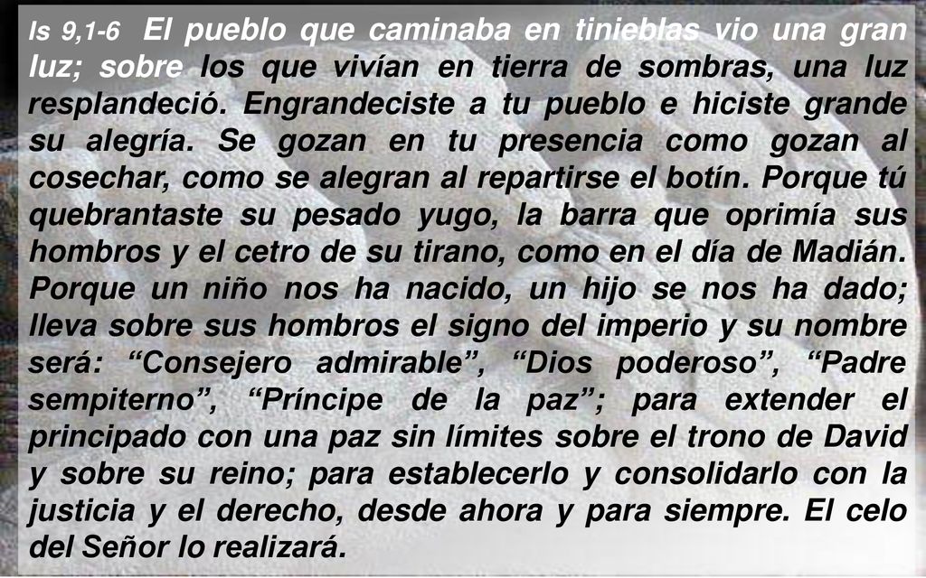 Is 9,1-6 El pueblo que caminaba en tinieblas vio una gran luz; sobre los que vivían en tierra de sombras, una luz resplandeció.