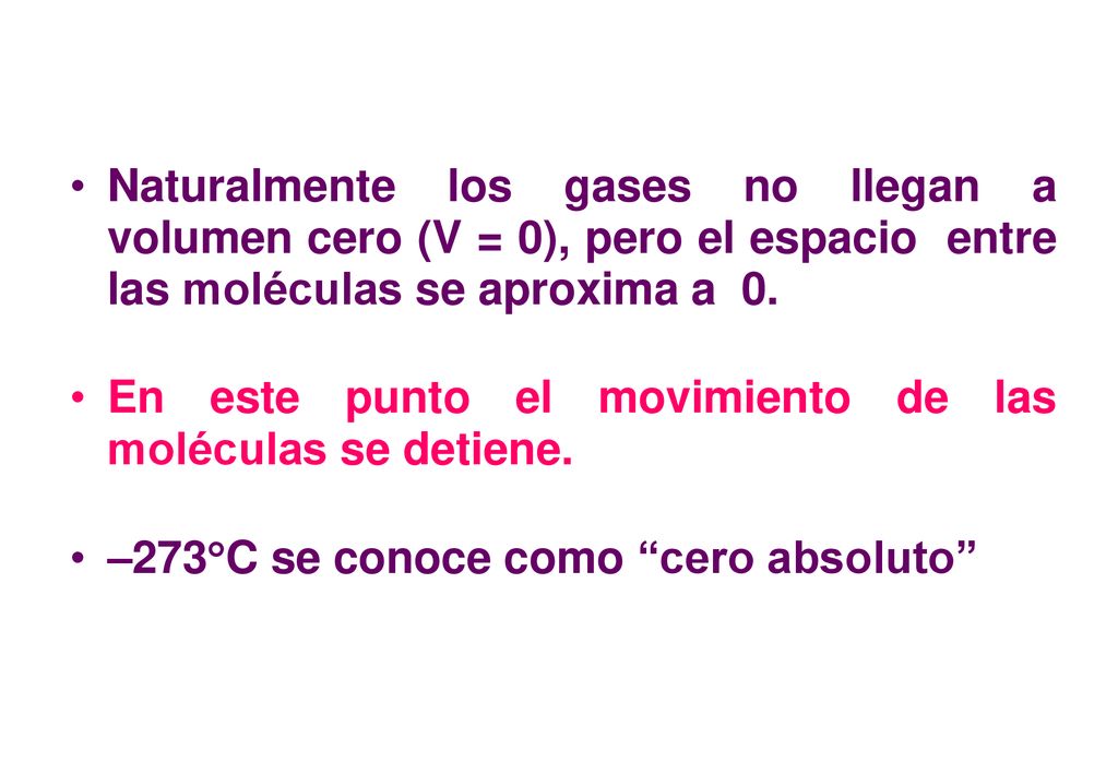 Naturalmente los gases no llegan a volumen cero (V = 0), pero el espacio entre las moléculas se aproxima a 0.