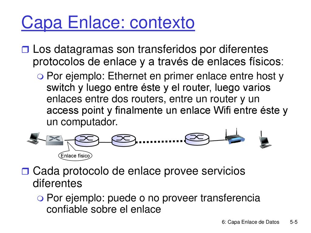 Capa Enlace: contexto Los datagramas son transferidos por diferentes protocolos de enlace y a través de enlaces físicos: