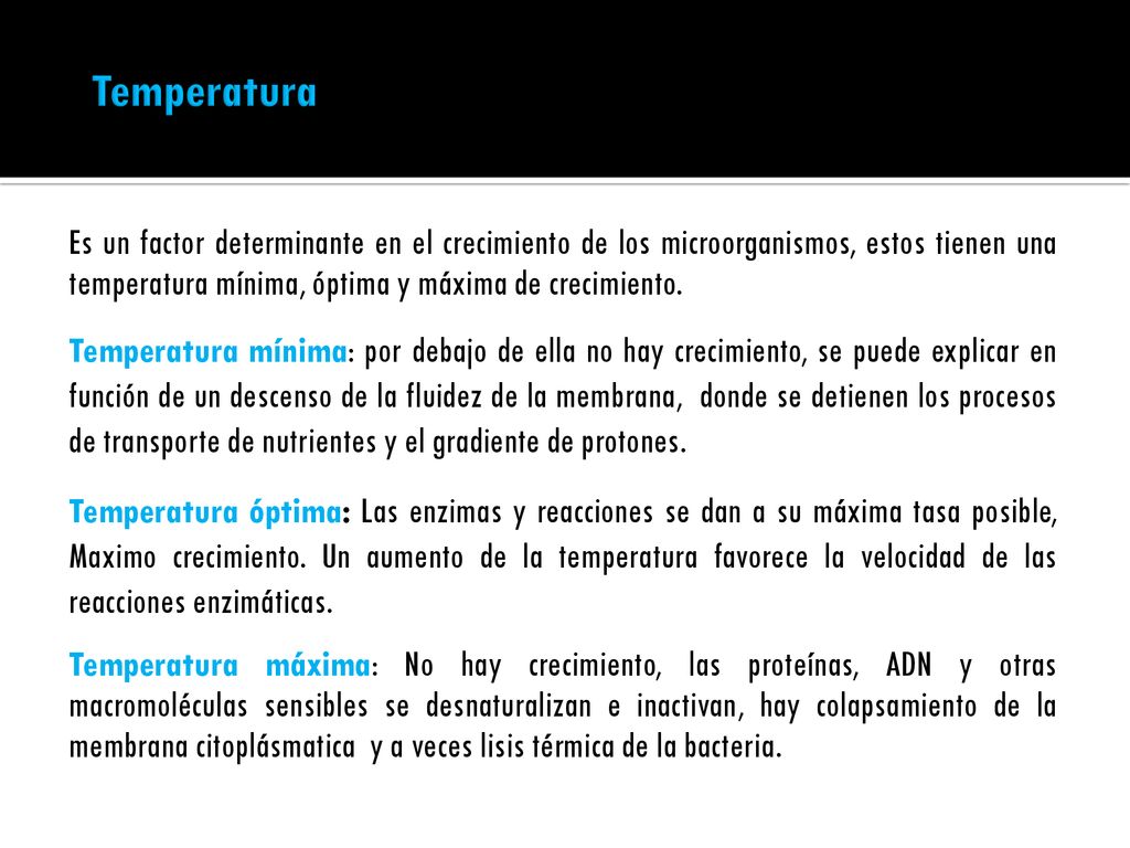 Temperatura Es un factor determinante en el crecimiento de los microorganismos, estos tienen una temperatura mínima, óptima y máxima de crecimiento.