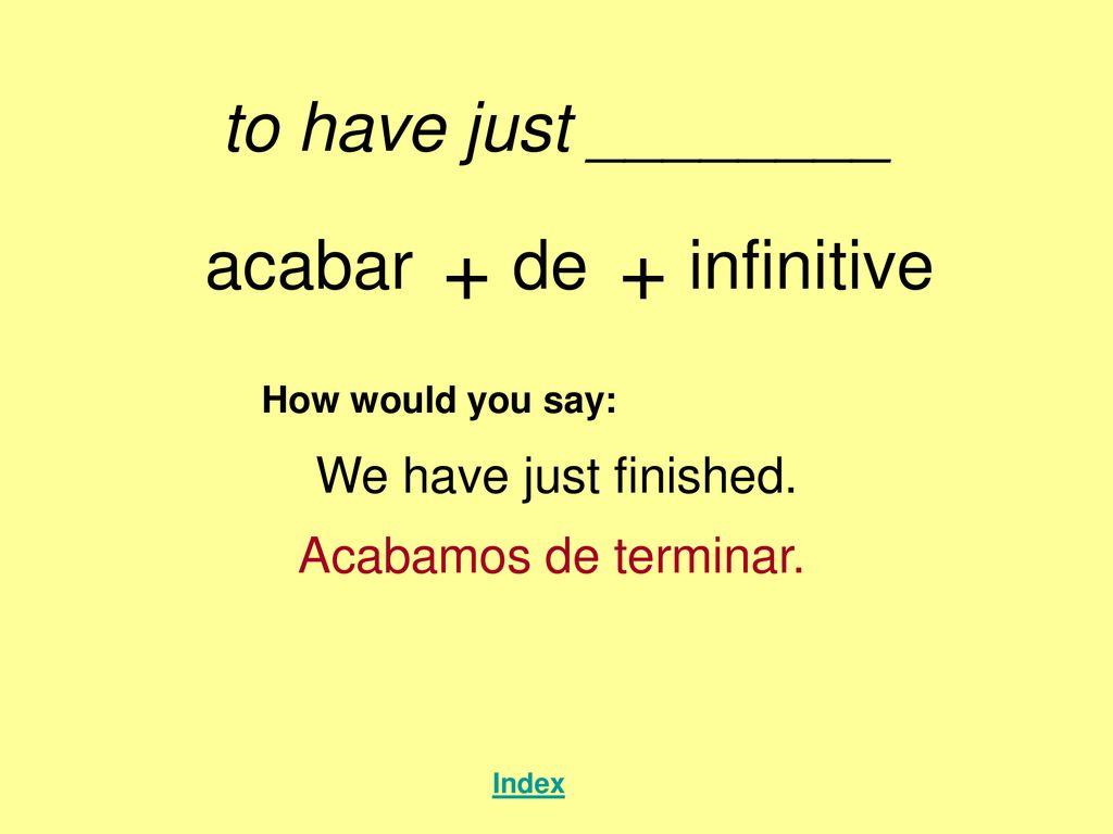 + + to have just ________ acabar de infinitive We have just finished.