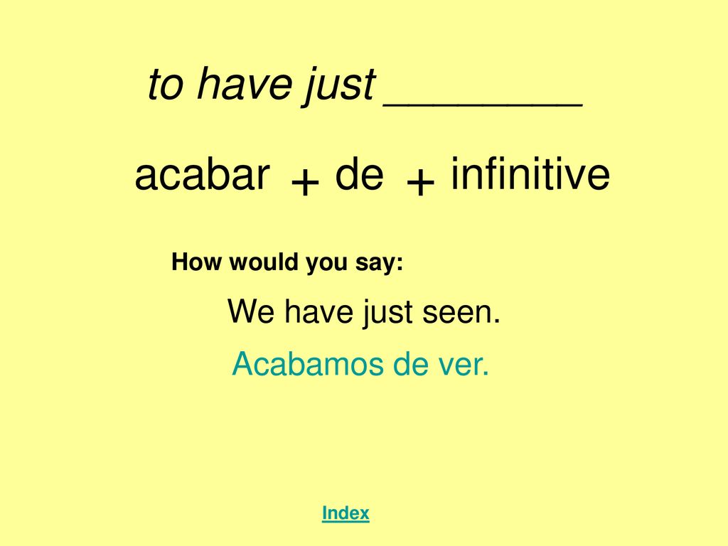 + + to have just ________ acabar de infinitive We have just seen.