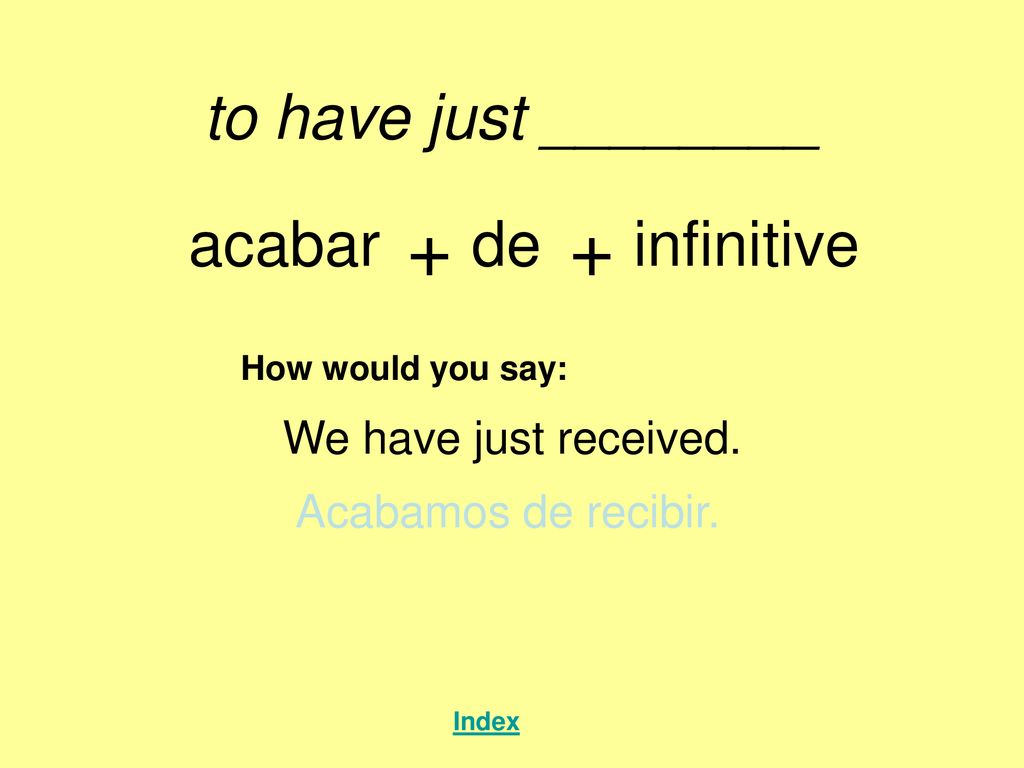 + + to have just ________ acabar de infinitive We have just received.