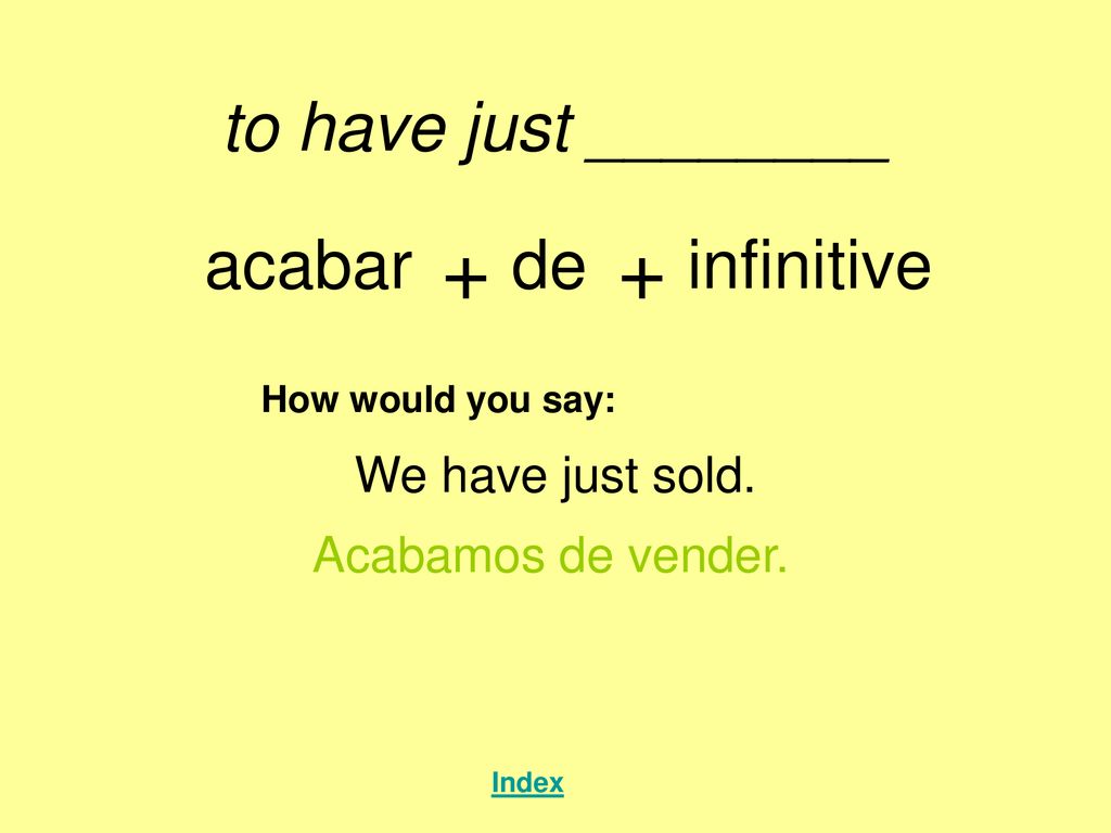 + + to have just ________ acabar de infinitive We have just sold.