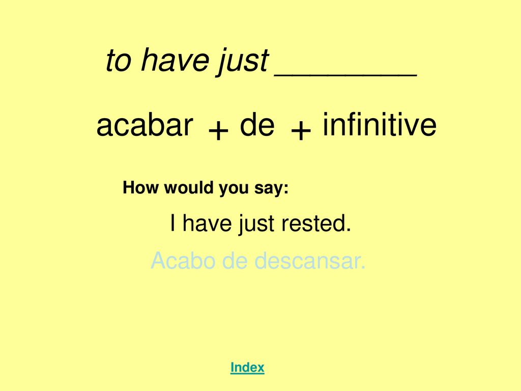 + + to have just ________ acabar de infinitive I have just rested.