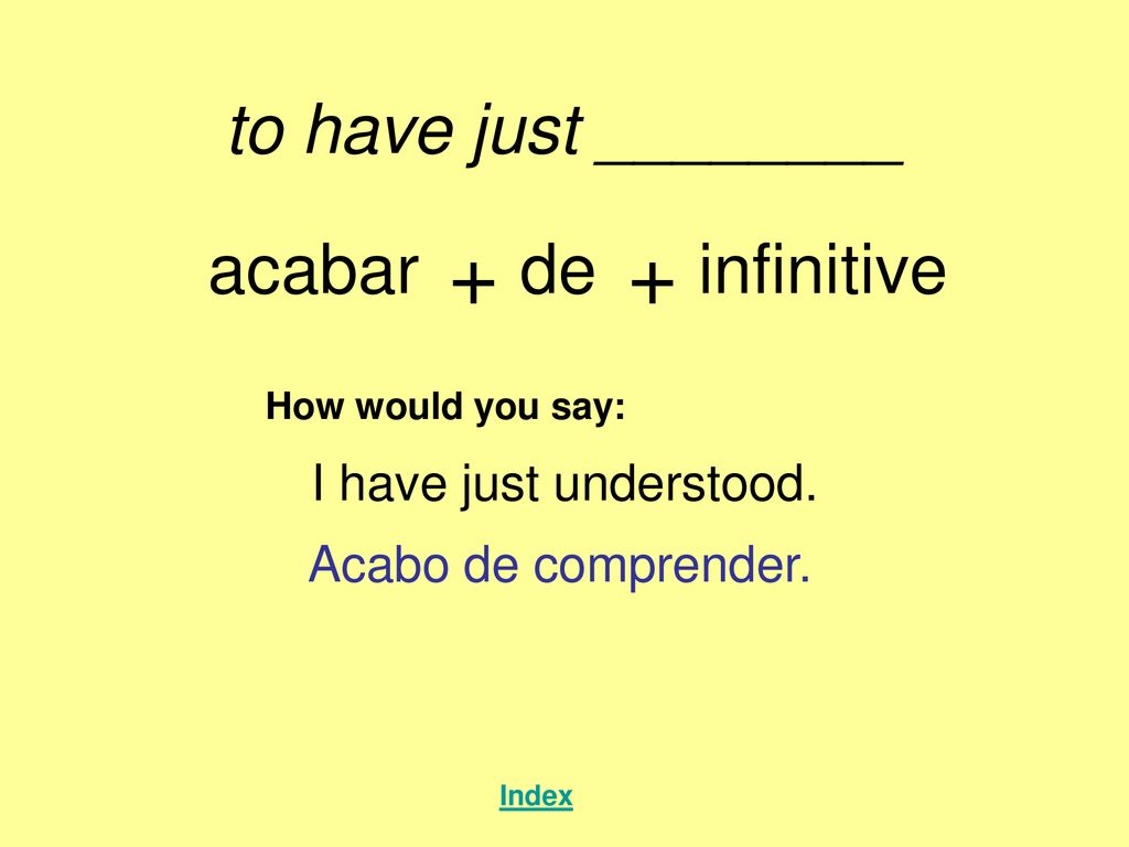 + + to have just ________ acabar de infinitive I have just understood.