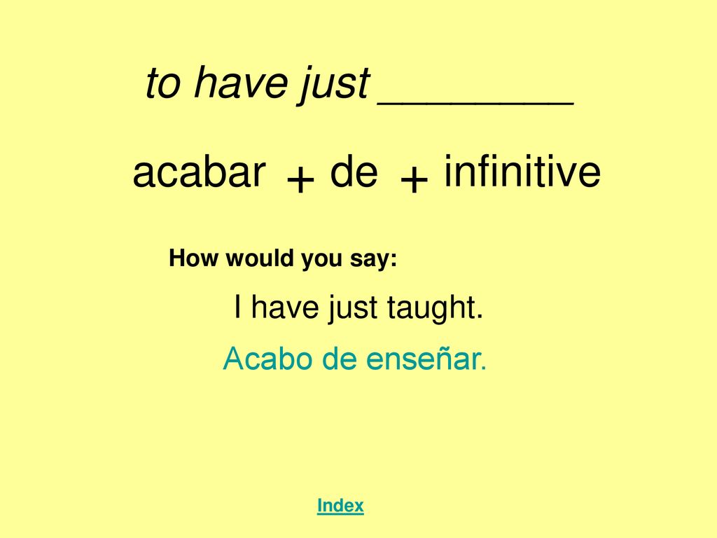 + + to have just ________ acabar de infinitive I have just taught.