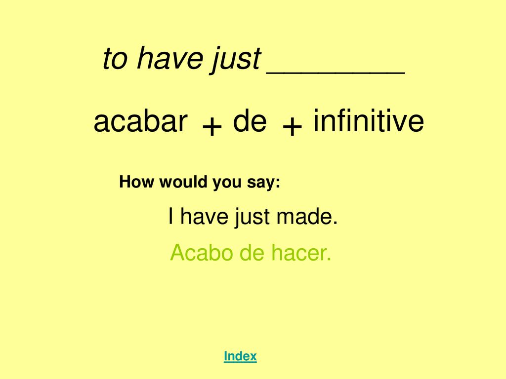 + + to have just ________ acabar de infinitive I have just made.