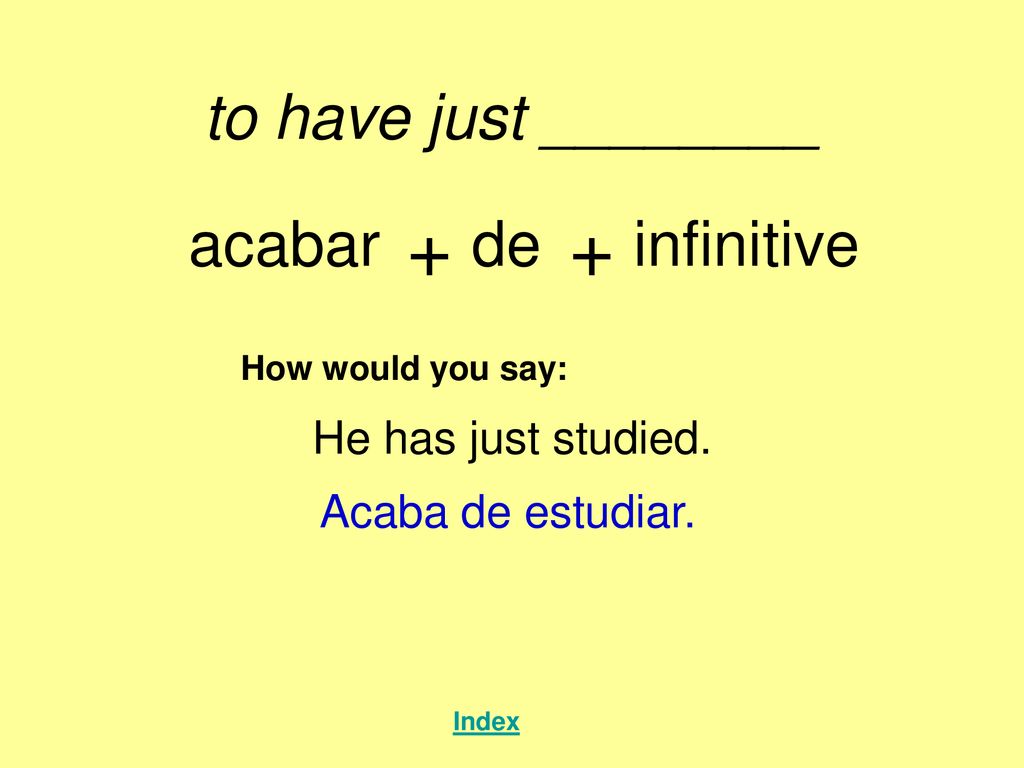 + + to have just ________ acabar de infinitive He has just studied.