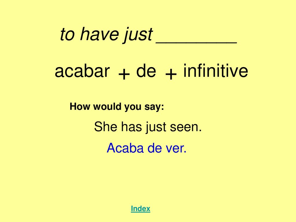+ + to have just ________ acabar de infinitive She has just seen.