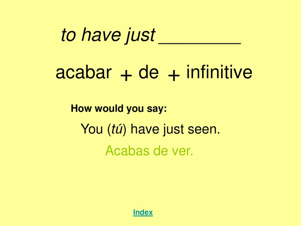 + + to have just ________ acabar de infinitive