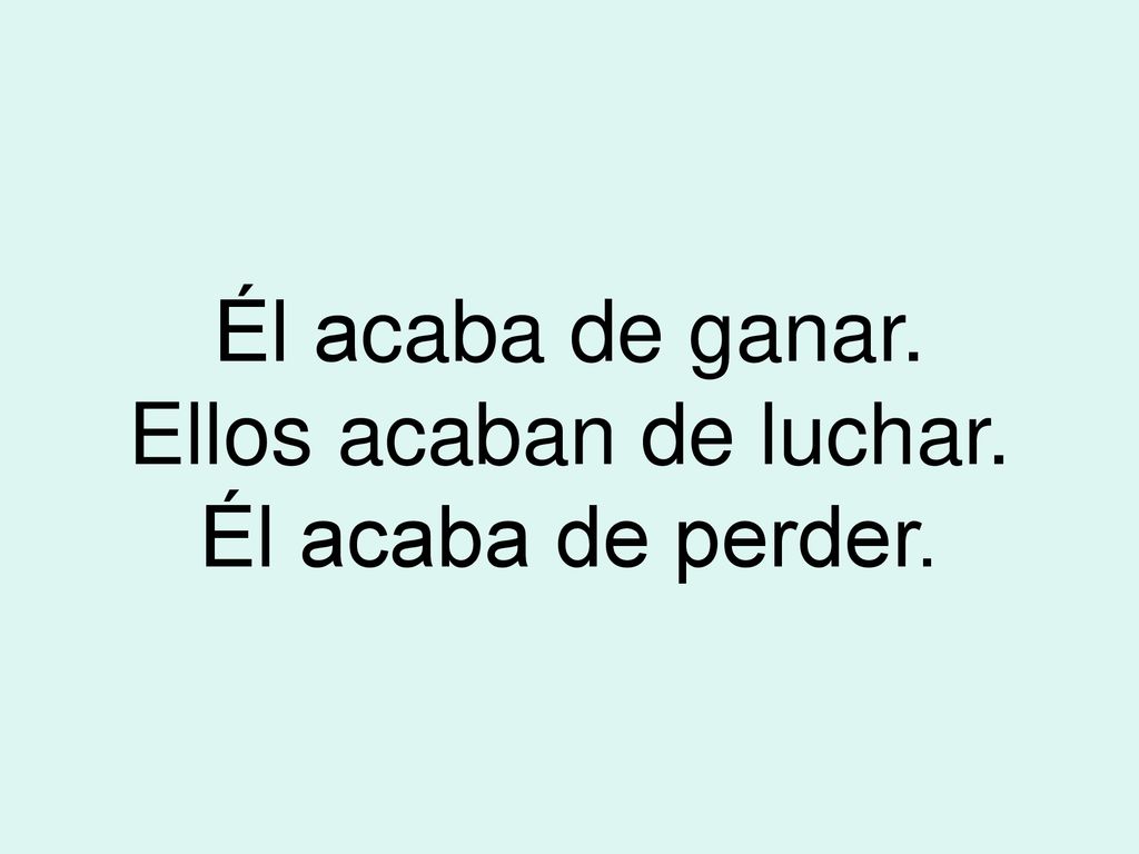 Él acaba de ganar. Ellos acaban de luchar. Él acaba de perder.
