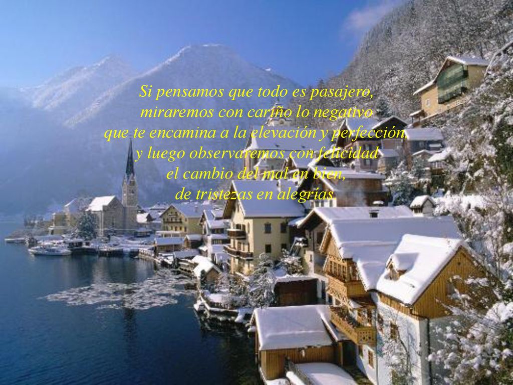 Si pensamos que todo es pasajero, miraremos con cariño lo negativo que te encamina a la elevación y perfección, y luego observaremos con felicidad el cambio del mal en bien, de tristezas en alegrías.